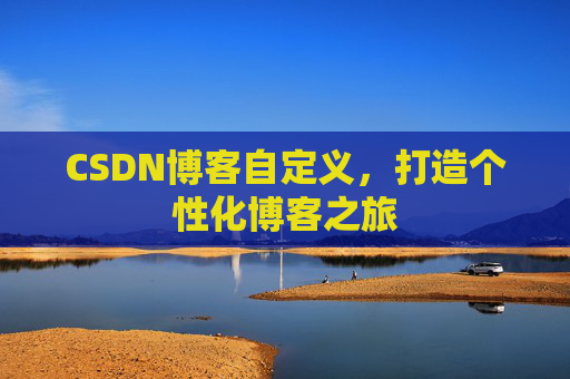 CSDN博客自定义，打造个性化博客之旅